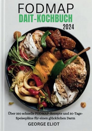 Fodmap Diät-Kochbuch 2024: Über 350 schnelle FODMAP-Rezepte und 30-Tage-Speisepläne für einen glücklichen Darm von Independently published